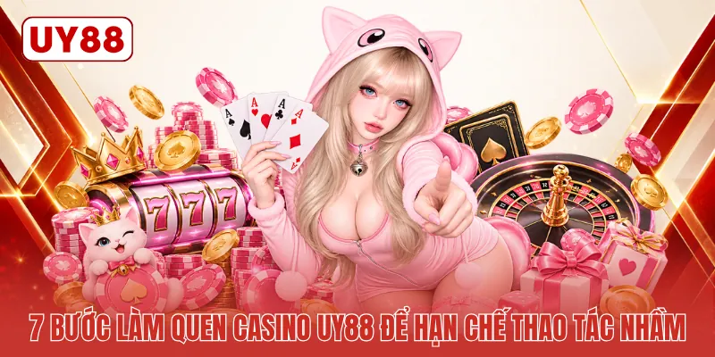 7 bước làm quen casino UY88 để hạn chế thao tác nhầm