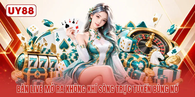 Bàn live mở ra không khí sòng trực tuyến bùng nổ
