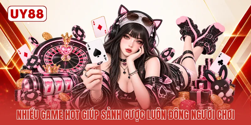 Nhiều game hot giúp sảnh cược luôn đông người chơi